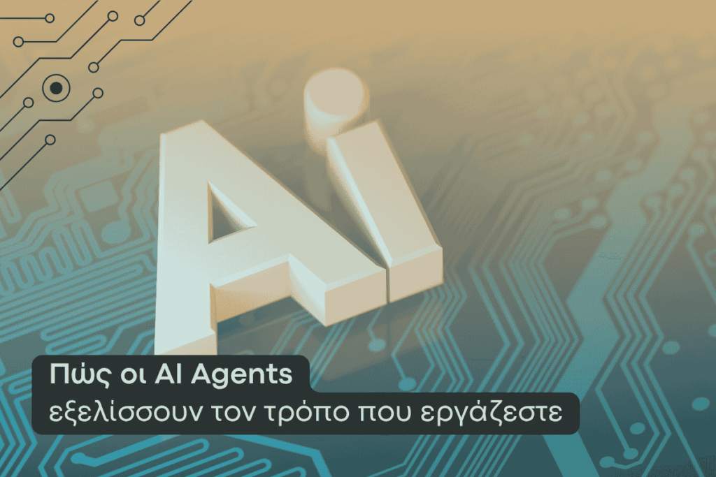 Πώς οι AI Agents εξελίσσουν τον τρόπο που εργάζεστε